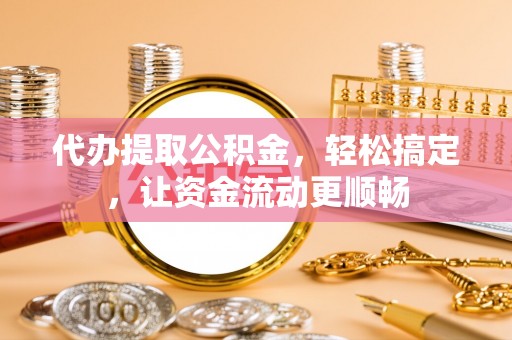 阿拉山口代办提取公积金，轻松搞定，让资金流动更顺畅