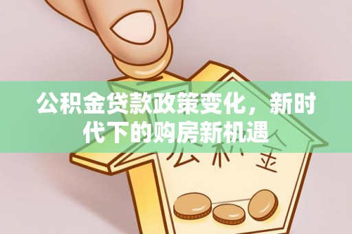 阿拉山口公积金贷款政策变化，新时代下的购房新机遇