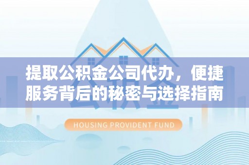 阿拉山口提取公积金公司代办，便捷服务背后的秘密与选择指南
