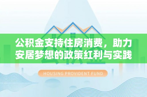 阿拉山口公积金支持住房消费，助力安居梦想的政策红利与实践