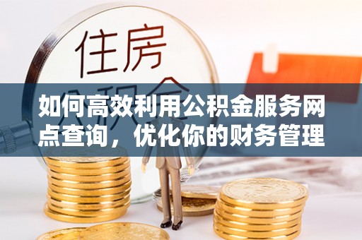 阿拉山口如何高效利用公积金服务网点查询，优化你的财务管理