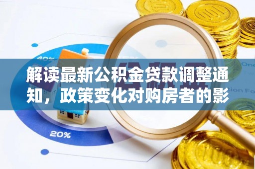阿拉山口解读最新公积金贷款调整通知，政策变化对购房者的影响