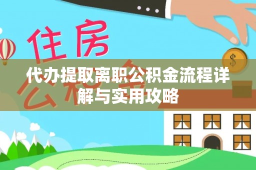 阿拉山口代办提取离职公积金流程详解与实用攻略
