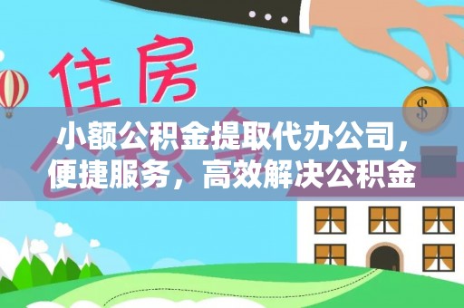 阿拉山口小额公积金提取代办公司，便捷服务，高效解决公积金提取难题