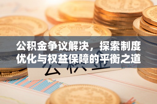 阿拉山口公积金争议解决，探索制度优化与权益保障的平衡之道