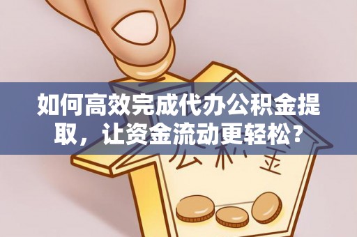 阿拉山口如何高效完成代办公积金提取，让资金流动更轻松？
