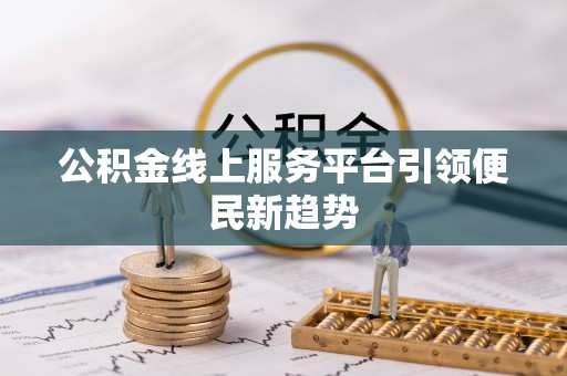 阿拉山口公积金线上服务平台引领便民新趋势