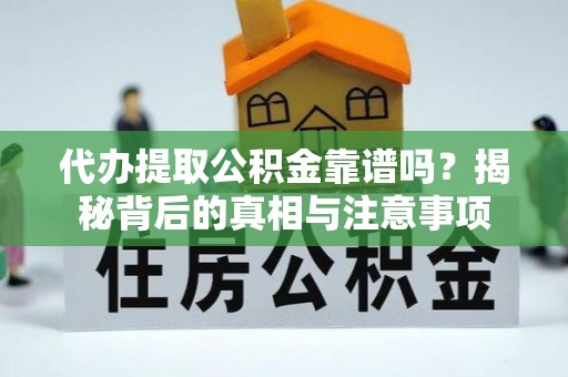 阿拉山口代办提取公积金靠谱吗？揭秘背后的真相与注意事项
