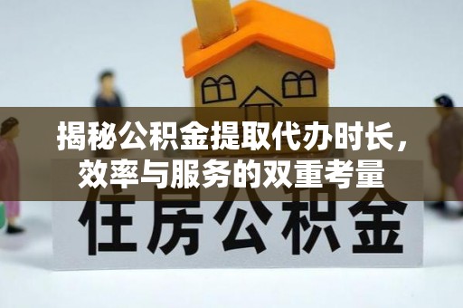 阿拉山口揭秘公积金提取代办时长，效率与服务的双重考量
