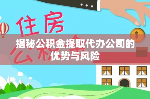 阿拉山口揭秘公积金提取代办公司的优势与风险