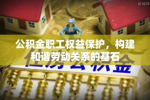 阿拉山口公积金职工权益保护，构建和谐劳动关系的基石