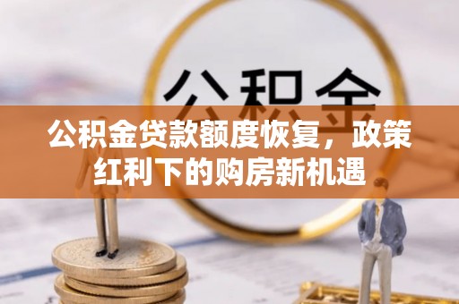 阿拉山口公积金贷款额度恢复，政策红利下的购房新机遇