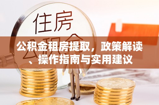 阿拉山口公积金租房提取，政策解读、操作指南与实用建议