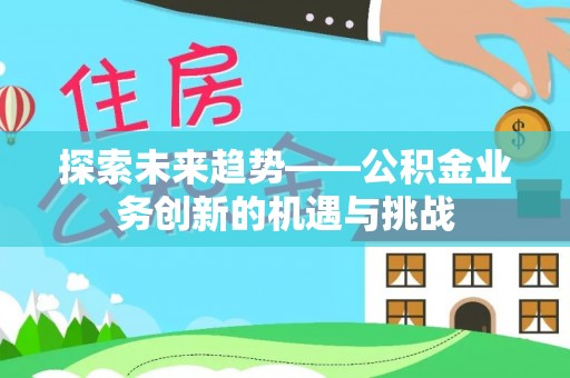 阿拉山口探索未来趋势——公积金业务创新的机遇与挑战