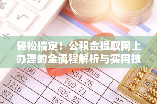 阿拉山口轻松搞定！公积金提取网上办理的全流程解析与实用技巧
