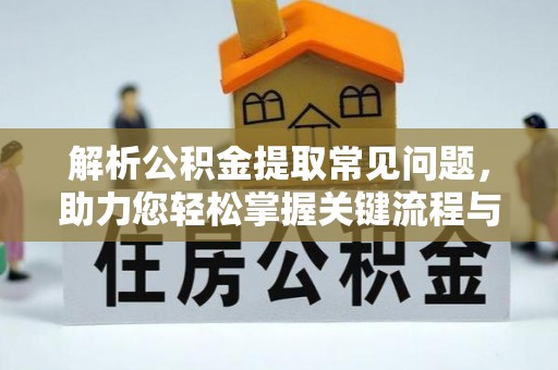 阿拉山口解析公积金提取常见问题，助力您轻松掌握关键流程与技巧