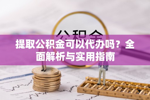 阿拉山口提取公积金可以代办吗？全面解析与实用指南