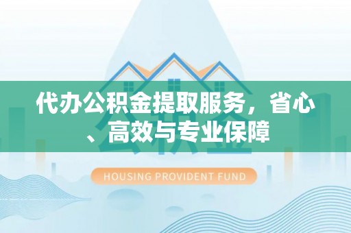 阿拉山口代办公积金提取服务，省心、高效与专业保障