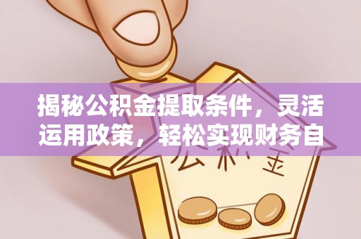 阿拉山口揭秘公积金提取条件，灵活运用政策，轻松实现财务自由