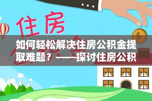 阿拉山口如何轻松解决住房公积金提取难题？——探讨住房公积金提取代办服务
