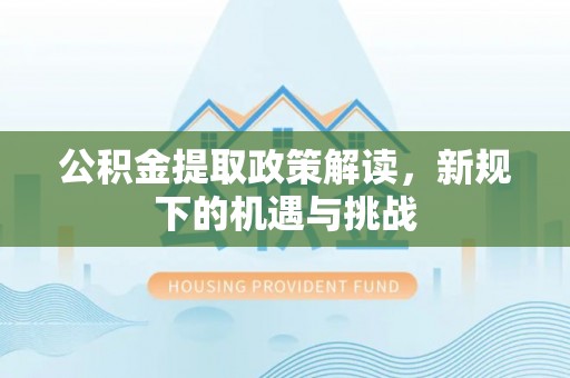 阿拉山口公积金提取政策解读，新规下的机遇与挑战