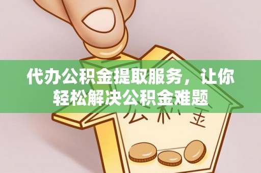 阿拉山口代办公积金提取服务，让你轻松解决公积金难题