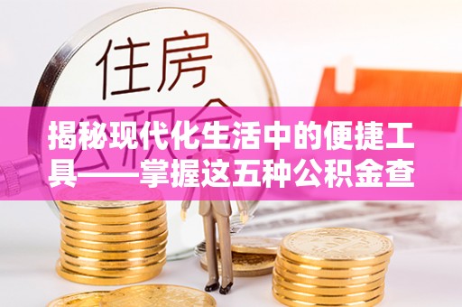 阿拉山口揭秘现代化生活中的便捷工具——掌握这五种公积金查询方式让你省心又省力