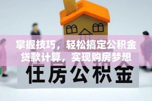 阿拉山口掌握技巧，轻松搞定公积金贷款计算，实现购房梦想