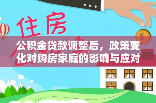 阿拉山口公积金贷款调整后，政策变化对购房家庭的影响与应对策略