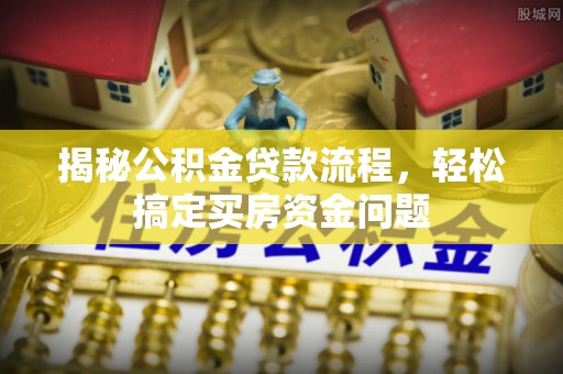 阿拉山口揭秘公积金贷款流程，轻松搞定买房资金问题