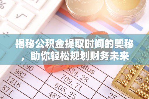 阿拉山口揭秘公积金提取时间的奥秘，助你轻松规划财务未来