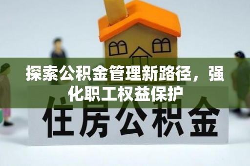 阿拉山口探索公积金管理新路径，强化职工权益保护