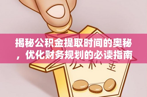 阿拉山口揭秘公积金提取时间的奥秘，优化财务规划的必读指南