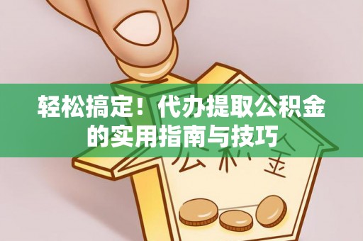 阿拉山口轻松搞定！代办提取公积金的实用指南与技巧