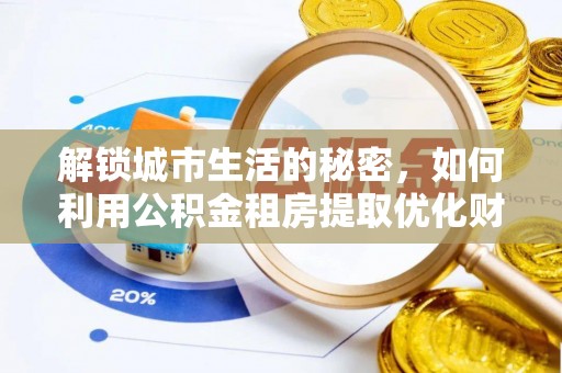 阿拉山口解锁城市生活的秘密，如何利用公积金租房提取优化财务规划