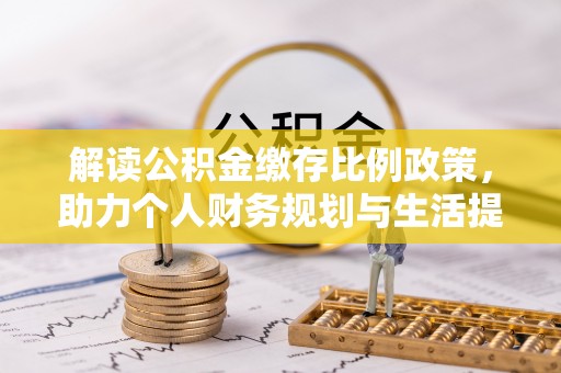阿拉山口解读公积金缴存比例政策，助力个人财务规划与生活提升