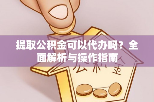 阿拉山口提取公积金可以代办吗？全面解析与操作指南