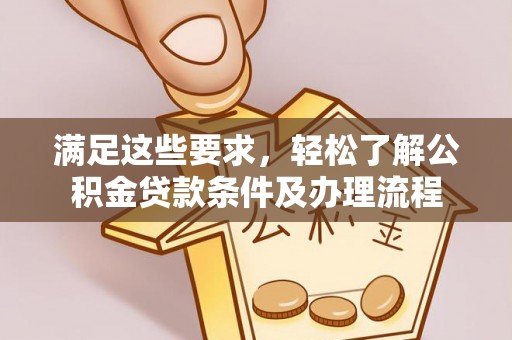 阿拉山口满足这些要求，轻松了解公积金贷款条件及办理流程