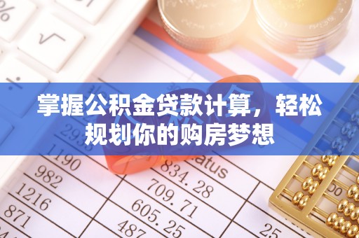 阿拉山口掌握公积金贷款计算，轻松规划你的购房梦想
