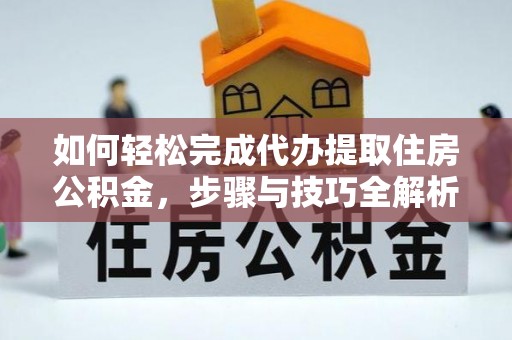阿拉山口如何轻松完成代办提取住房公积金，步骤与技巧全解析