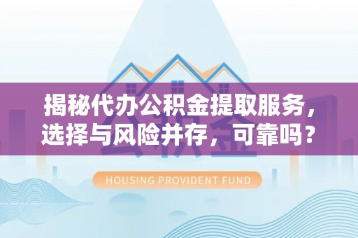 阿拉山口揭秘代办公积金提取服务，选择与风险并存，可靠吗？