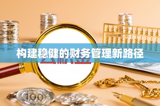 阿拉山口构建稳健的财务管理新路径