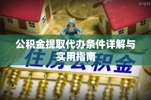 阿拉山口公积金提取代办条件详解与实用指南