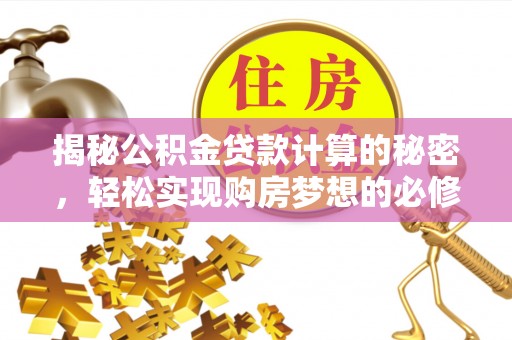 阿拉山口揭秘公积金贷款计算的秘密，轻松实现购房梦想的必修课