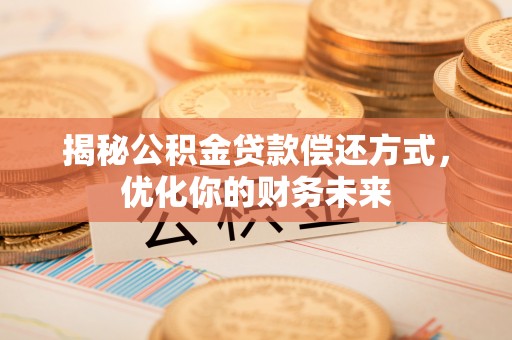 阿拉山口揭秘公积金贷款偿还方式，优化你的财务未来