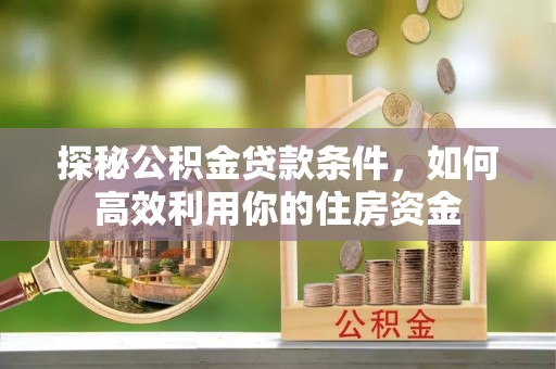 阿拉山口探秘公积金贷款条件，如何高效利用你的住房资金