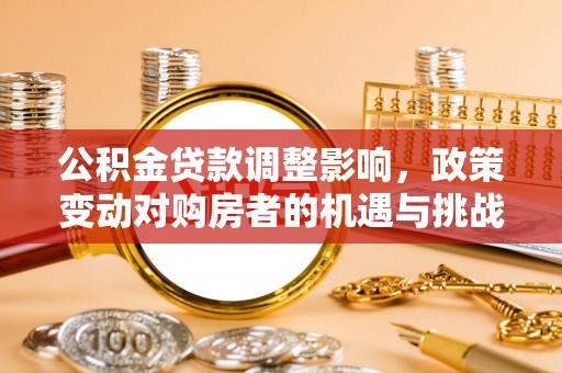 阿拉山口公积金贷款调整影响，政策变动对购房者的机遇与挑战
