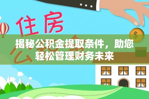 阿拉山口揭秘公积金提取条件，助您轻松管理财务未来