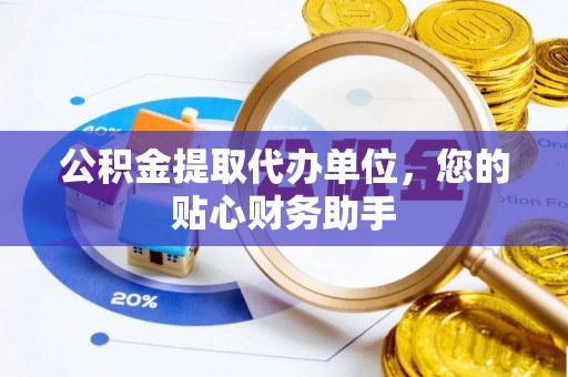 阿拉山口公积金提取代办单位，您的贴心财务助手