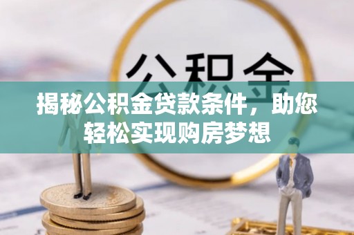 阿拉山口揭秘公积金贷款条件，助您轻松实现购房梦想